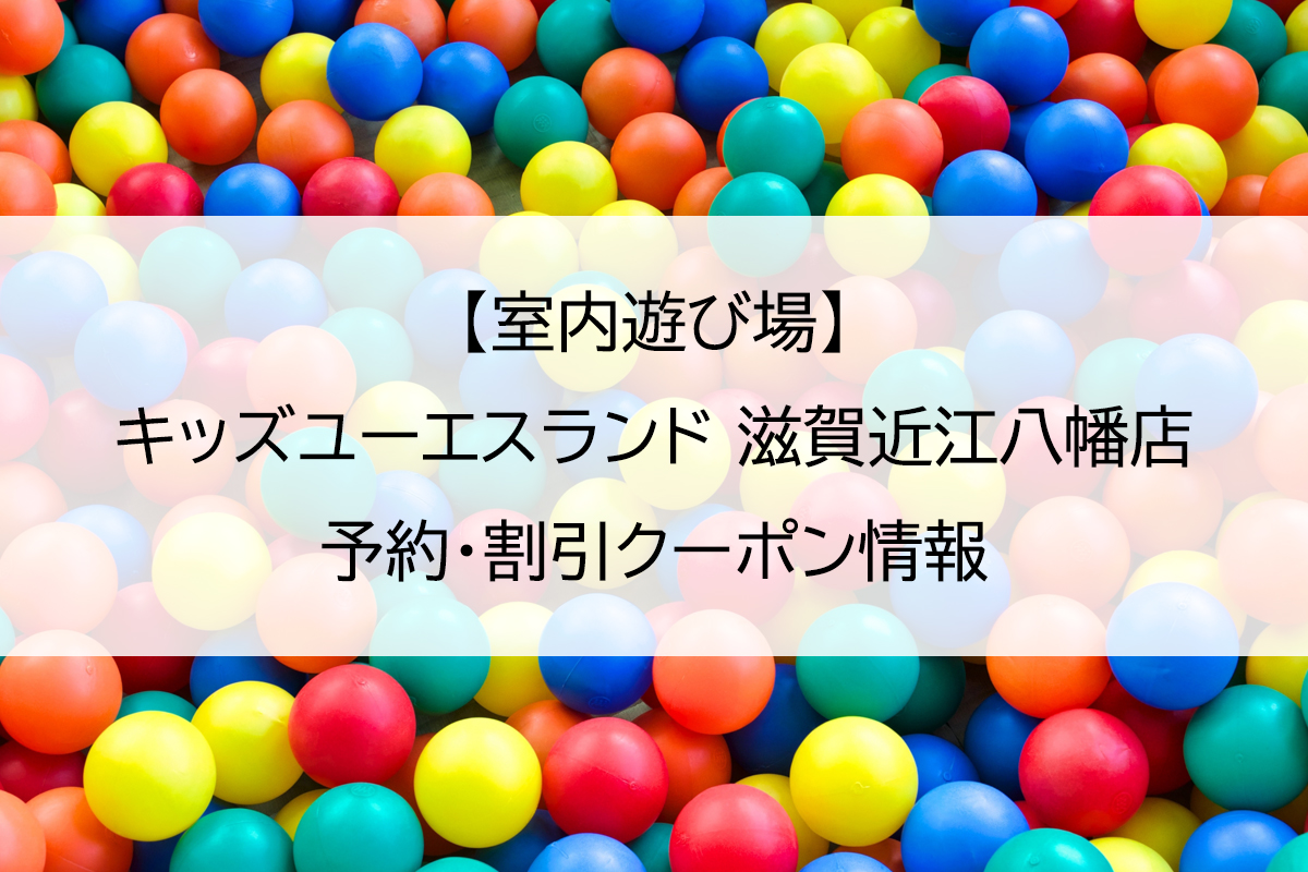 【室内遊び場】キッズユーエスランド 滋賀近江八幡店｜予約・割引クーポン情報