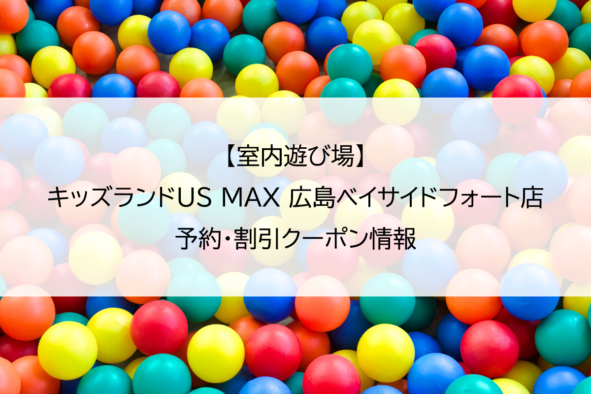 【室内遊び場】キッズランドUS MAX 広島ベイサイドフォート店｜予約・割引クーポン情報