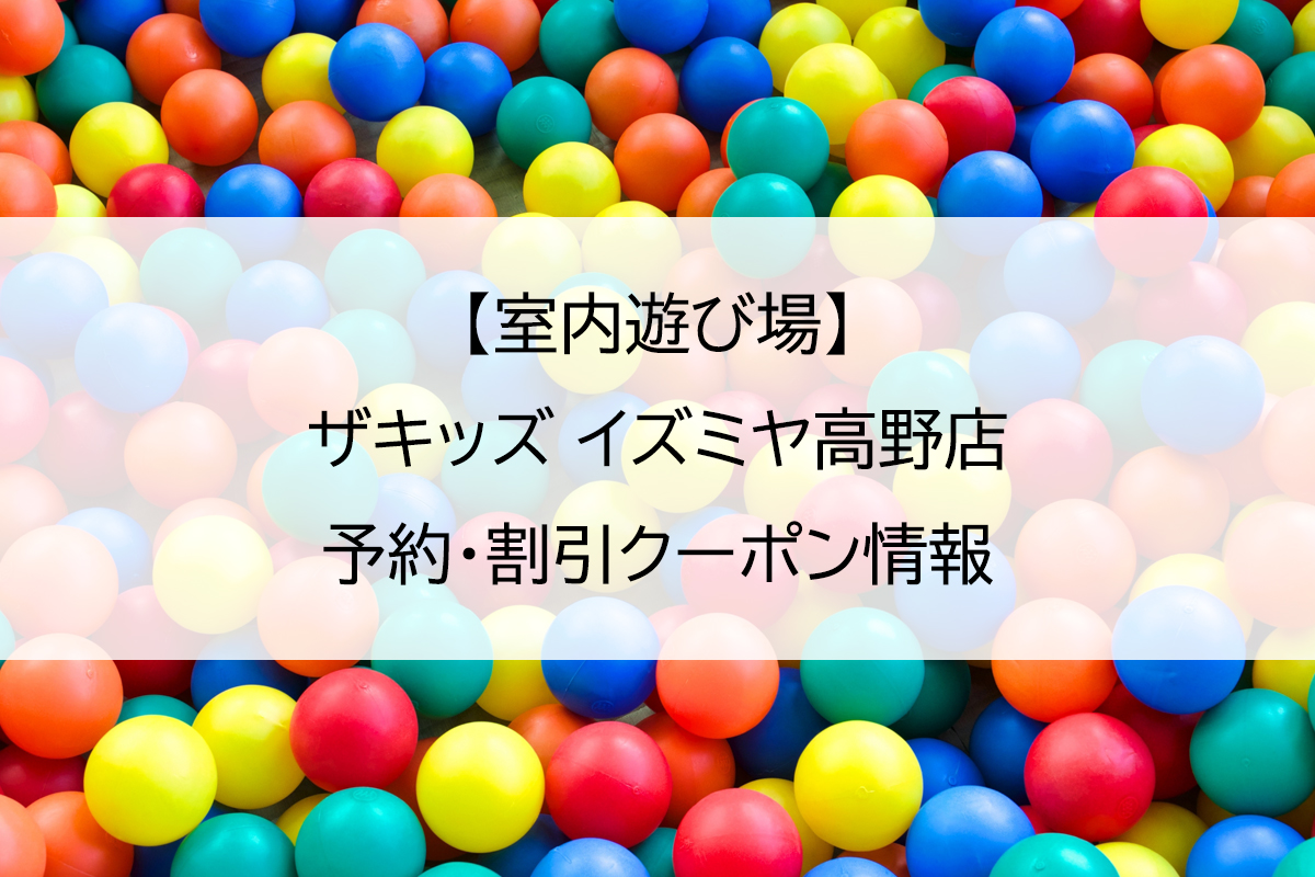 【室内遊び場】ザキッズ イズミヤ高野店｜予約・割引クーポン情報