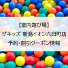 【室内遊び場】ザキッズ 新潟イオン六日町店｜予約・割引クーポン情報