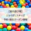 【室内遊び場】ジョイポリスキッズ｜予約・割引クーポン情報