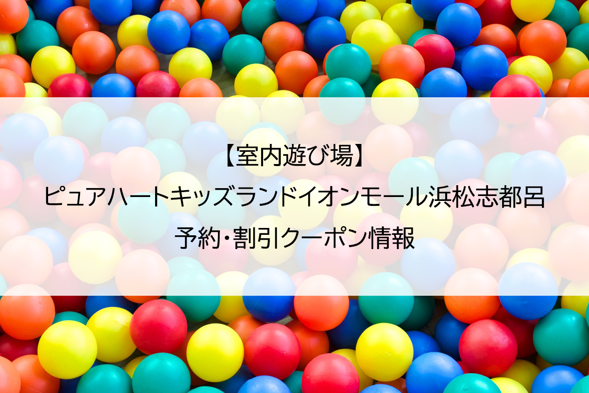 【室内遊び場】ピュアハートキッズランドイオンモール浜松志都呂｜予約・割引クーポン情報