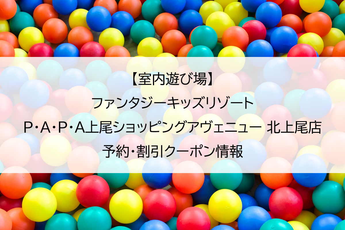 【室内遊び場】ファンタジーキッズリゾート P･A･P･A上尾ショッピングアヴェニュー 北上尾店｜予約・割引クーポン情報