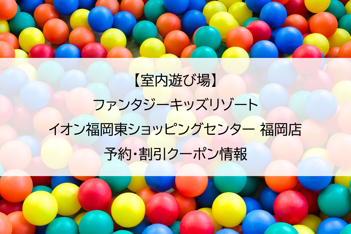 【室内遊び場】ファンタジーキッズリゾート イオン福岡東ショッピングセンター 福岡店｜予約・割引クーポン情報