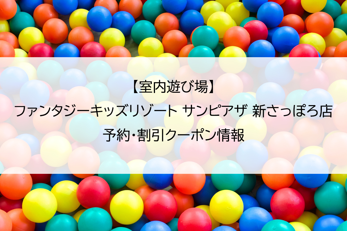 【室内遊び場】ファンタジーキッズリゾート サンピアザ 新さっぽろ店｜予約・割引クーポン情報