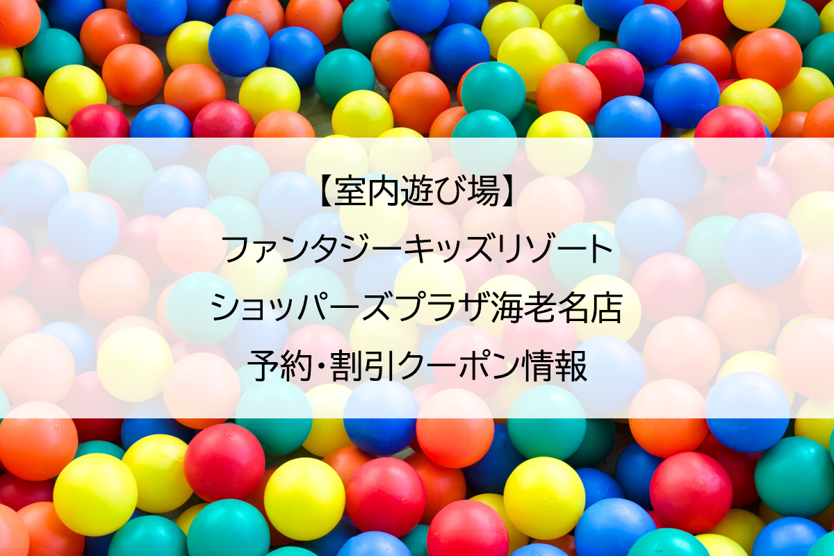 【室内遊び場】ファンタジーキッズリゾート ショッパーズプラザ海老名店｜予約・割引クーポン情報