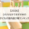【2026】ひたちなかでおすすめの子どもの室内遊び場ランキング