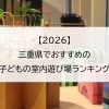 【2026】三重県でおすすめの子どもの室内遊び場ランキング