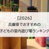 【2026】兵庫県でおすすめの子どもの室内遊び場ランキング