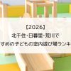 【2026】北千住・日暮里・荒川でおすすめの子どもの室内遊び場ランキング