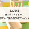 【2026】富士市でおすすめの子どもの室内遊び場ランキング