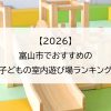 【2026】富山市でおすすめの子どもの室内遊び場ランキング