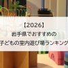 【2026】岩手県でおすすめの子どもの室内遊び場ランキング