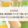 【2026】新宿・高田馬場・代々木・千駄ヶ谷でおすすめの子どもの室内遊び場ランキング