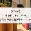 【2026】東京都でおすすめの子どもの室内遊び場ランキング