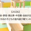 【2026】渋谷・原宿・恵比寿・中目黒・自由が丘でおすすめの子どもの室内遊び場ランキング