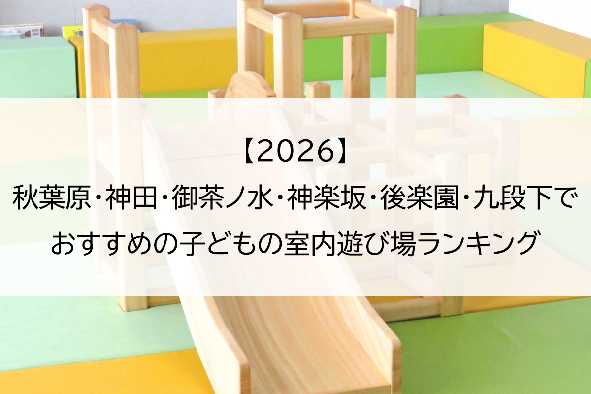 【2026】秋葉原・神田・御茶ノ水・神楽坂・後楽園・九段下でおすすめの子どもの室内遊び場ランキング