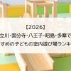 【2026】立川・国分寺・八王子・昭島・多摩でおすすめの子どもの室内遊び場ランキング