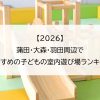 【2026】蒲田・大森・羽田周辺でおすすめの子どもの室内遊び場ランキング