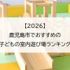 【2026】鹿児島市でおすすめの子どもの室内遊び場ランキング