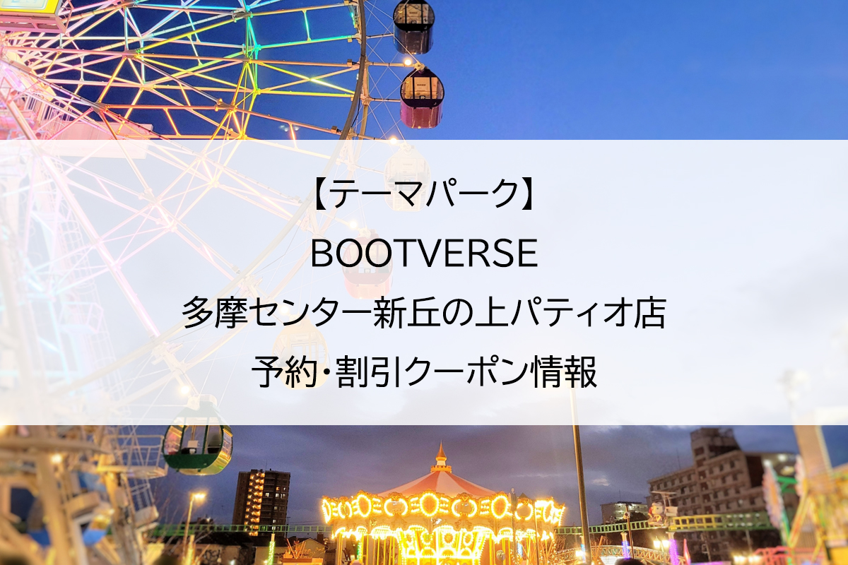 【テーマパーク】BOOTVERSE多摩センター新丘の上パティオ店｜予約・割引クーポン情報