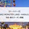 【テーマパーク】KAWAII MONSTER LAND -HARAJUKU-｜予約・割引クーポン情報