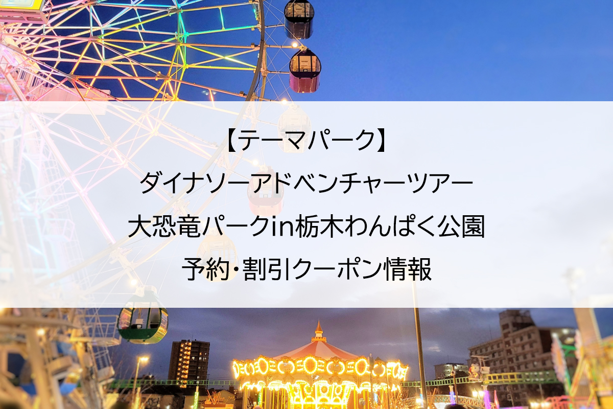【テーマパーク】ダイナソーアドベンチャーツアー大恐竜パークin栃木わんぱく公園｜予約・割引クーポン情報