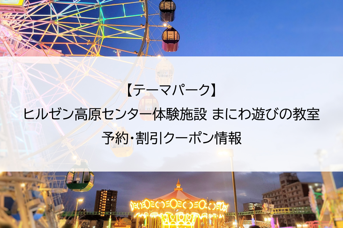 【テーマパーク】ヒルゼン高原センター体験施設 まにわ遊びの教室｜予約・割引クーポン情報