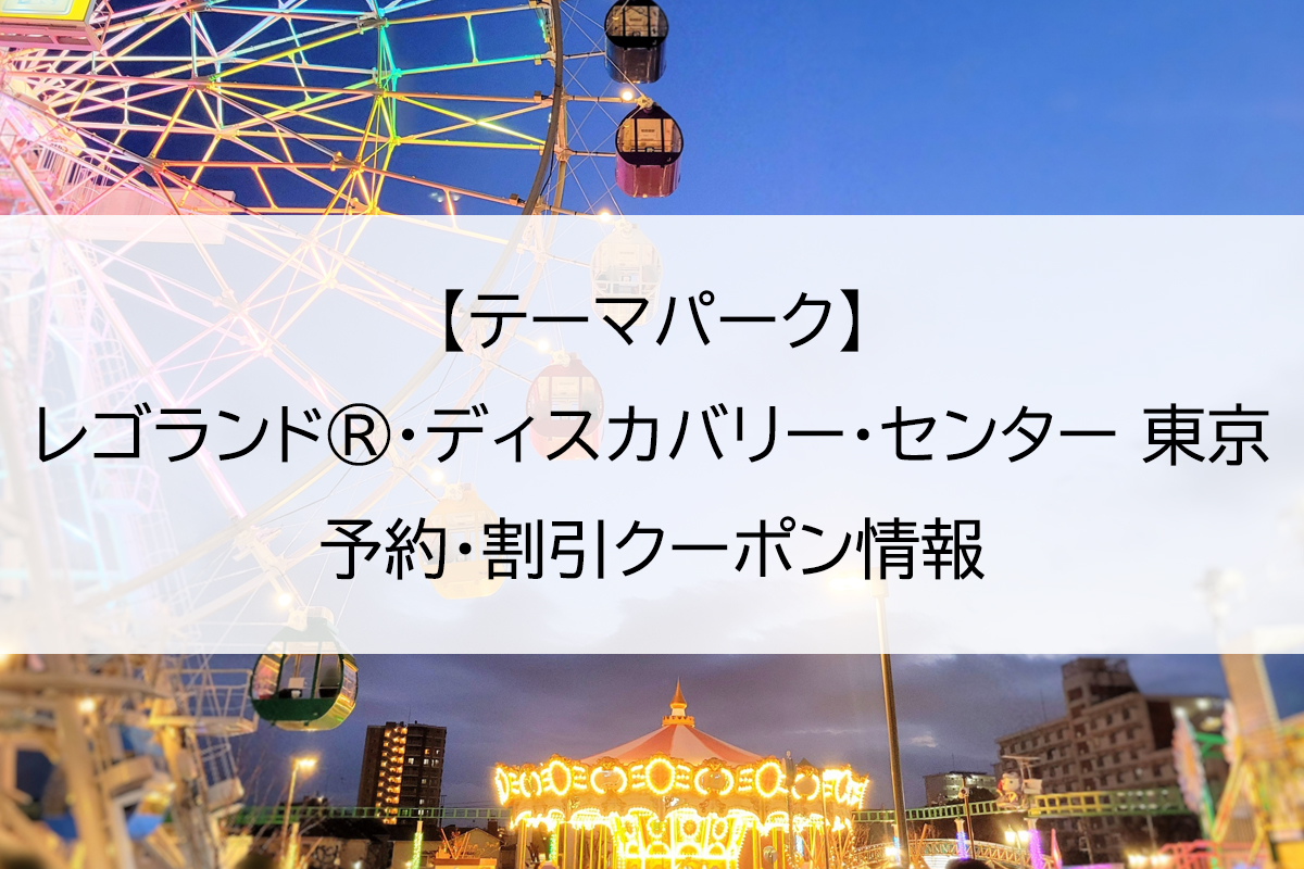【テーマパーク】レゴランド®・ディスカバリー・センター 東京｜予約・割引クーポン情報