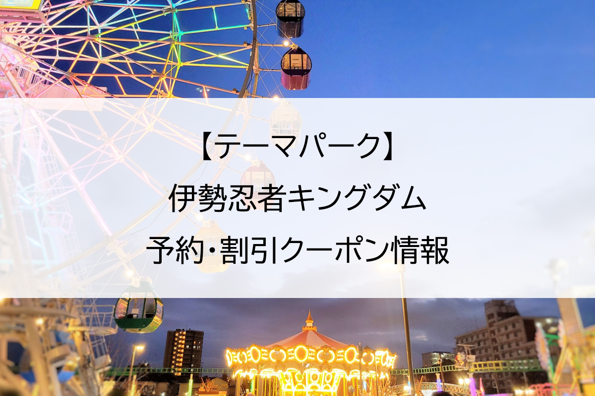 【テーマパーク】伊勢忍者キングダム｜予約・割引クーポン情報