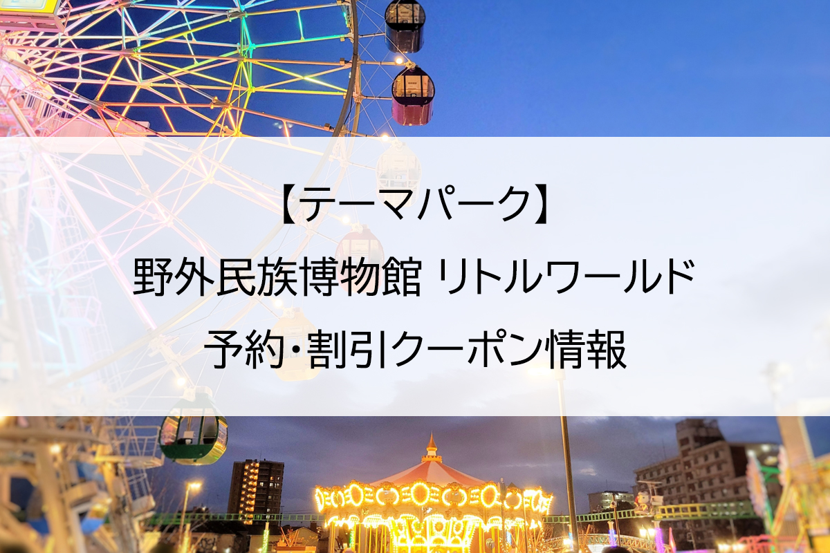 【テーマパーク】野外民族博物館 リトルワールド｜予約・割引クーポン情報