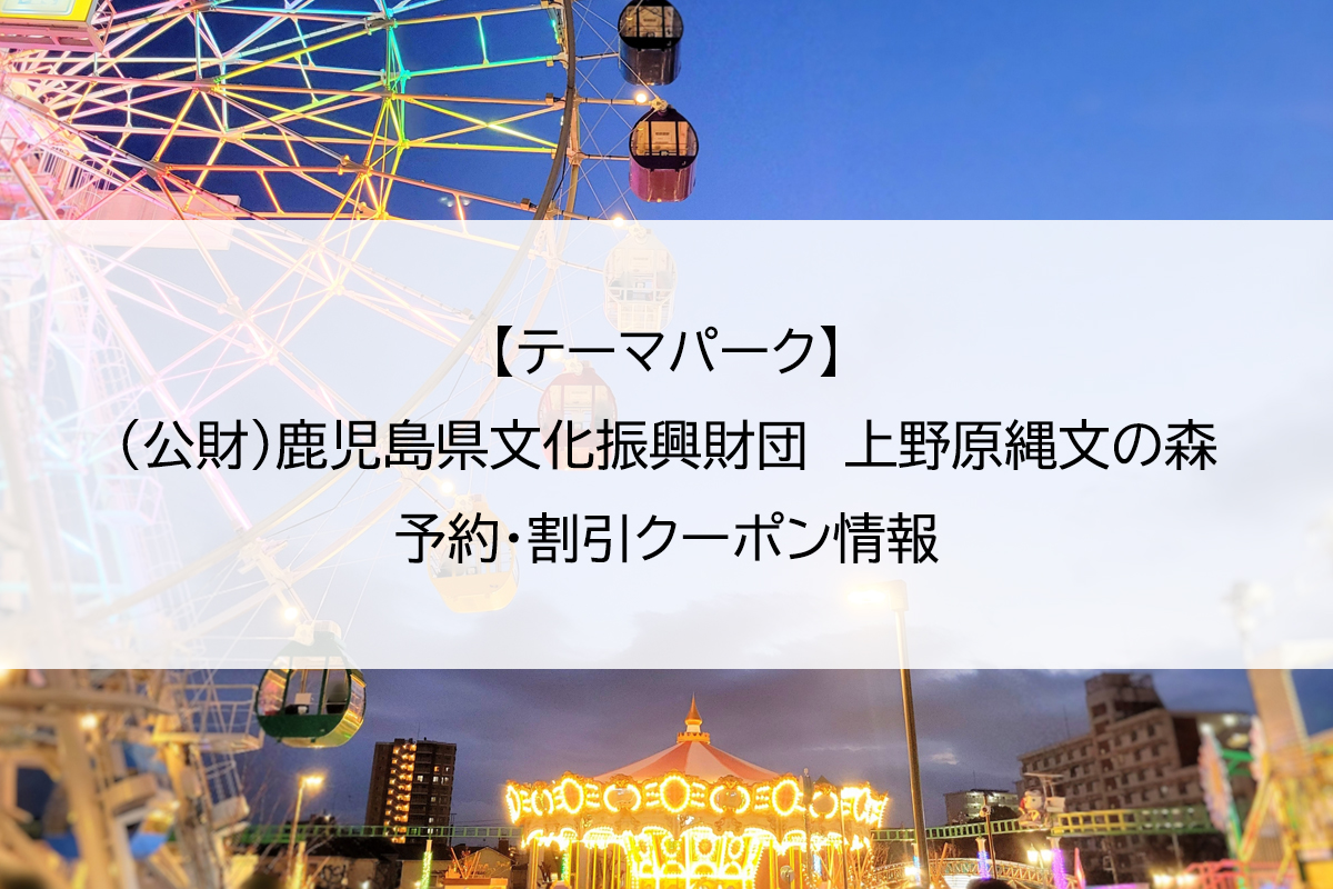 【テーマパーク】（公財）鹿児島県文化振興財団　上野原縄文の森｜予約・割引クーポン情報