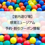 【室内遊び場】感覚ミュージアム｜予約・割引クーポン情報