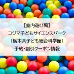 【室内遊び場】コジマ子どもサイエンスパーク（栃木県子ども総合科学館）｜予約・割引クーポン情報